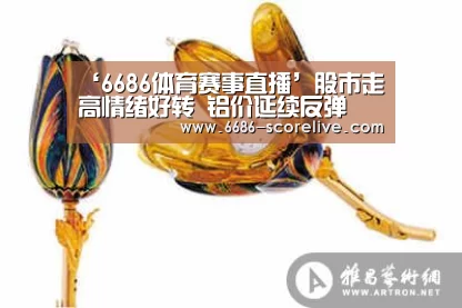 ‘6686体育赛事直播’股市走高情绪好转 铝价延续反弹(图1) 6686真人娱乐