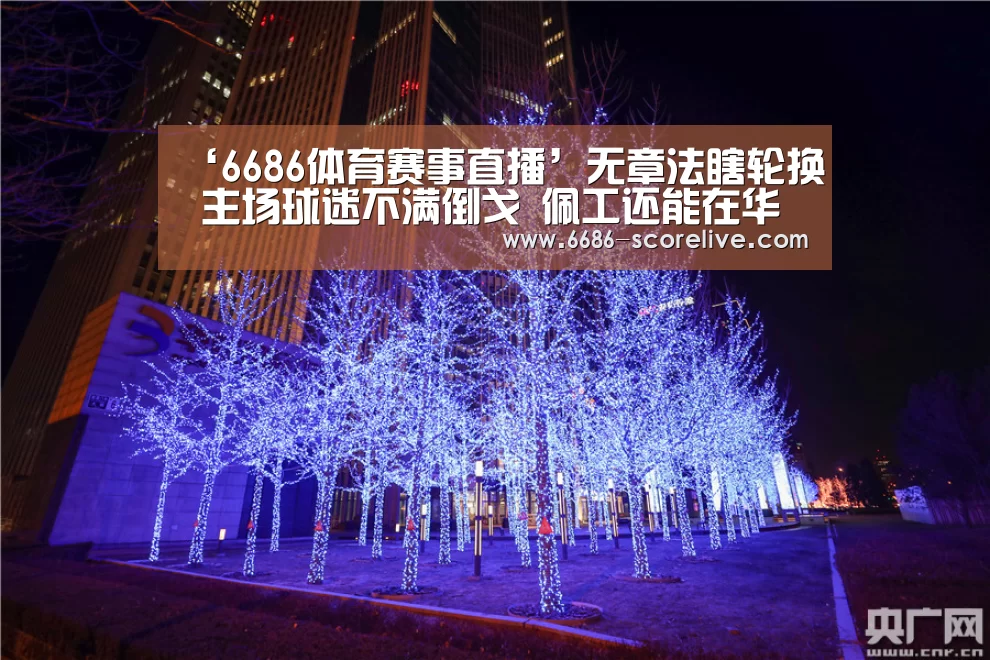‘6686体育赛事直播’无章法瞎轮换 主场球迷不满倒戈 佩工还能在华夏幸福留多久?(图3) 6686体育平台