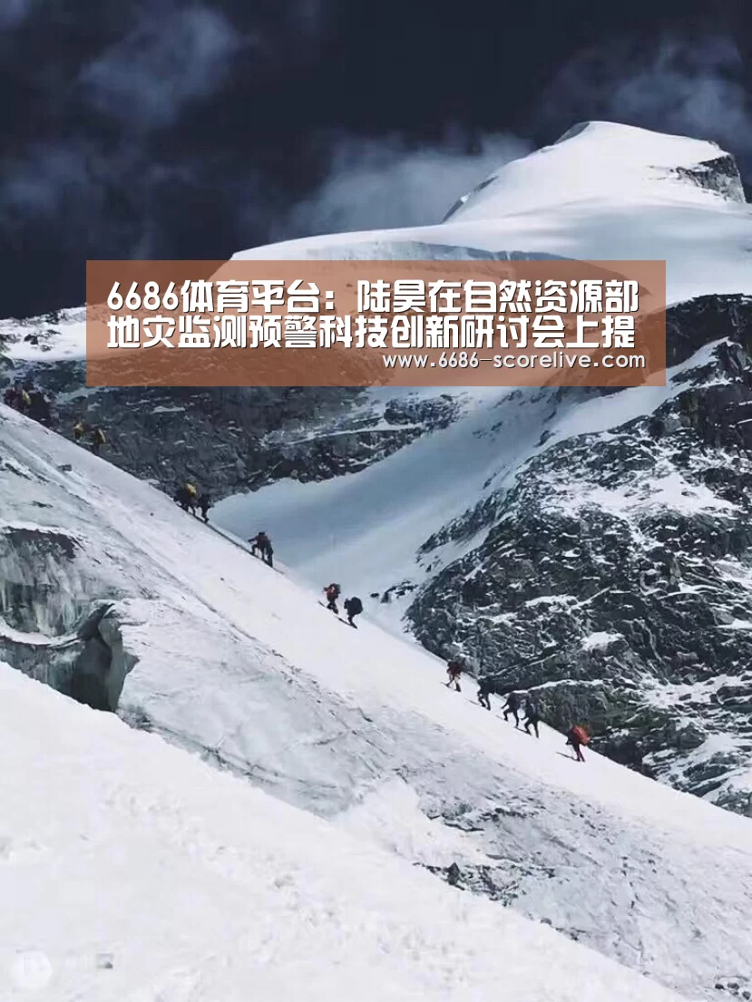 6686体育平台:陆昊在自然资源部地灾监测预警科技创新研讨会上提出加强关键技术和产品集成攻关研发(图2) 6686电竞直播
