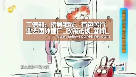 工信部:指导钢铁、有色等行业去国外建厂_政策法规_新闻_矿道网|6686电竞直播(图4) 6686体育赛事直播