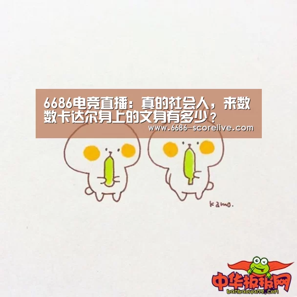6686电竞直播:真的社会人,来数数卡达尔身上的文身有多少?(图4) 6686体育赛事直播