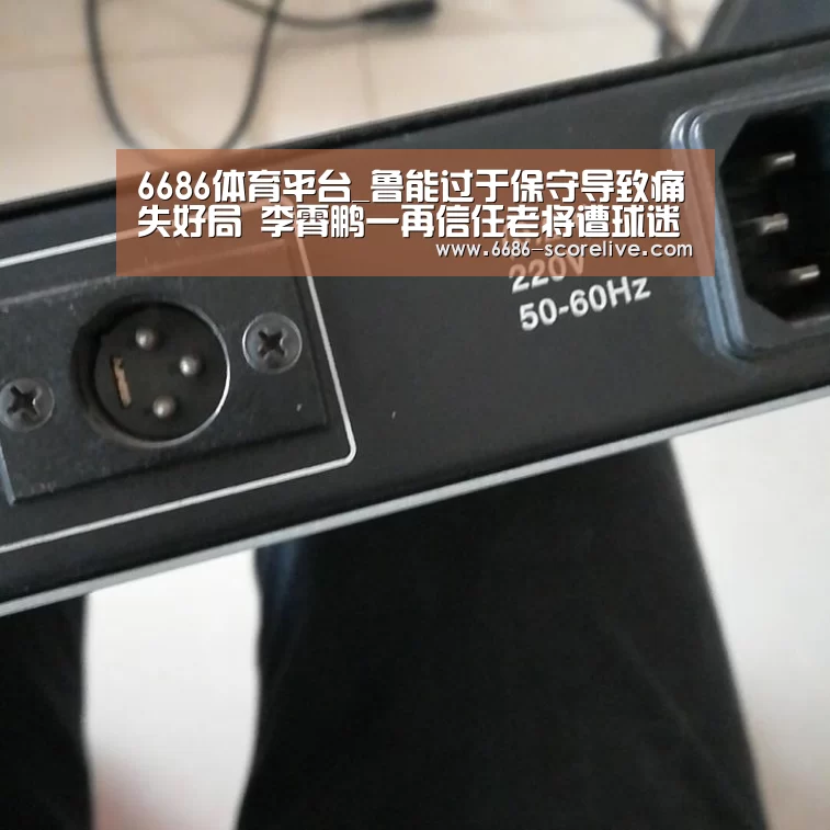 6686体育平台_鲁能过于保守导致痛失好局 李霄鹏一再信任老将遭球迷质疑(图4) 6686真人娱乐