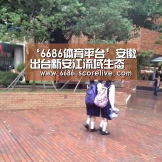 ‘6686体育平台’安徽出台新安江流域生态补偿机制新政(图4) 6686真人娱乐